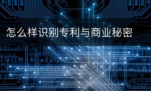 怎么样识别专利与商业秘密