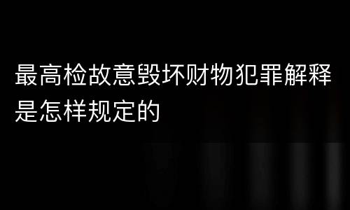 最高检故意毁坏财物犯罪解释是怎样规定的