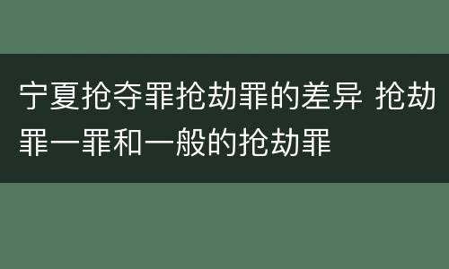 宁夏抢夺罪抢劫罪的差异 抢劫罪一罪和一般的抢劫罪
