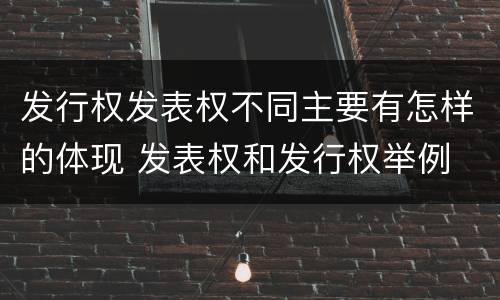 发行权发表权不同主要有怎样的体现 发表权和发行权举例