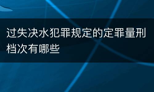 过失决水犯罪规定的定罪量刑档次有哪些