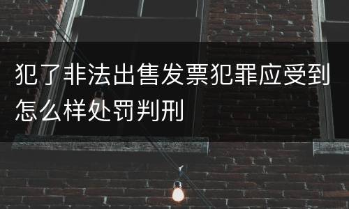 犯了非法出售发票犯罪应受到怎么样处罚判刑