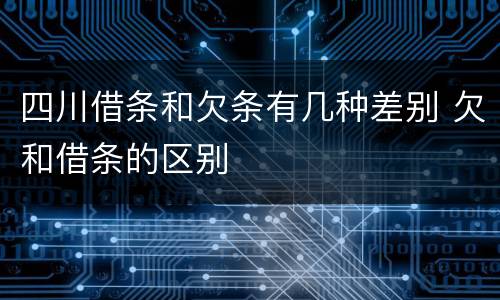 四川借条和欠条有几种差别 欠和借条的区别