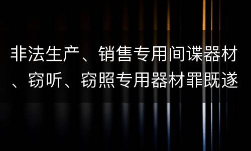 非法生产、销售专用间谍器材、窃听、窃照专用器材罪既遂怎么处罚