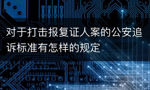 对于打击报复证人案的公安追诉标准有怎样的规定
