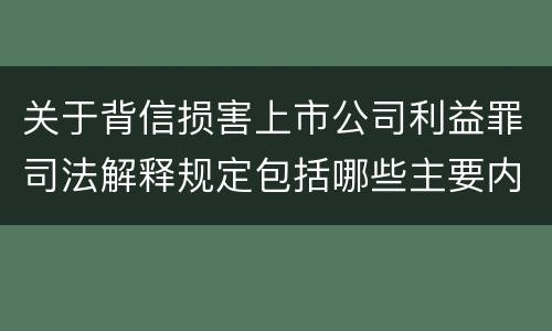 关于背信损害上市公司利益罪司法解释规定包括哪些主要内容