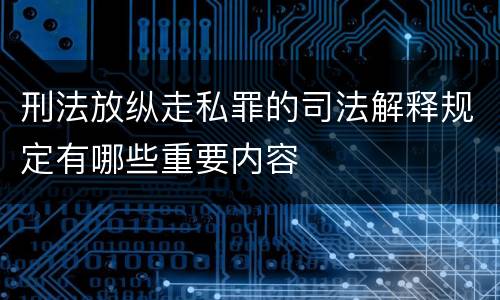 刑法放纵走私罪的司法解释规定有哪些重要内容