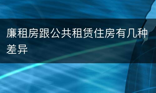 廉租房跟公共租赁住房有几种差异