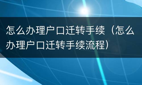 怎么办理户口迁转手续（怎么办理户口迁转手续流程）