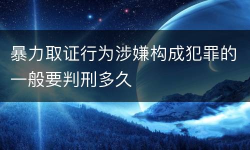 暴力取证行为涉嫌构成犯罪的一般要判刑多久