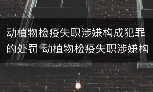 动植物检疫失职涉嫌构成犯罪的处罚 动植物检疫失职涉嫌构成犯罪的处罚有哪些
