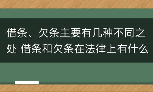 借条、欠条主要有几种不同之处 借条和欠条在法律上有什么不一样的地方