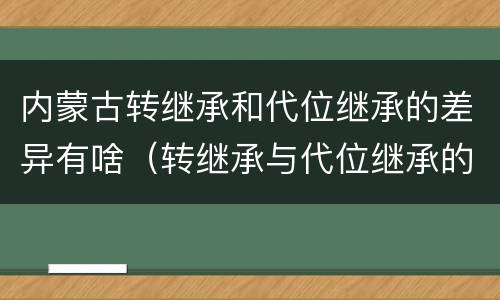 内蒙古转继承和代位继承的差异有啥（转继承与代位继承的份额有什么区别）