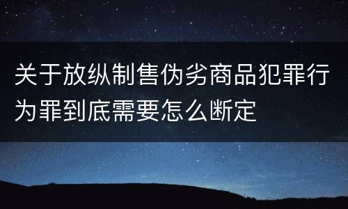 关于放纵制售伪劣商品犯罪行为罪到底需要怎么断定