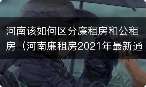 河南该如何区分廉租房和公租房（河南廉租房2021年最新通知）