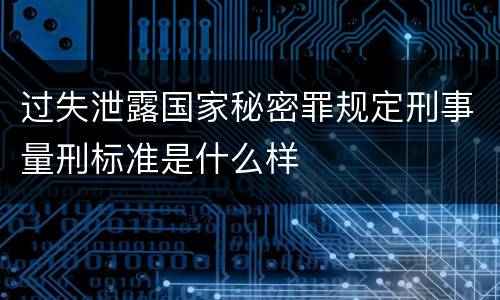 过失泄露国家秘密罪规定刑事量刑标准是什么样