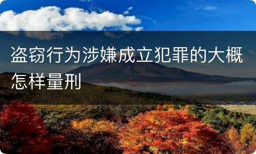 盗窃行为涉嫌成立犯罪的大概怎样量刑