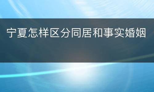 宁夏怎样区分同居和事实婚姻