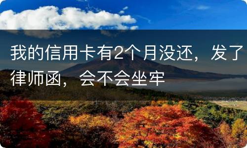 我的信用卡有2个月没还，发了律师函，会不会坐牢