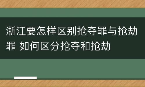 浙江要怎样区别抢夺罪与抢劫罪 如何区分抢夺和抢劫