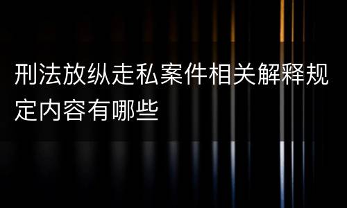 刑法放纵走私案件相关解释规定内容有哪些