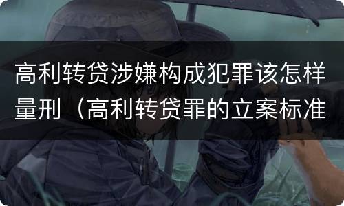 高利转贷涉嫌构成犯罪该怎样量刑（高利转贷罪的立案标准）