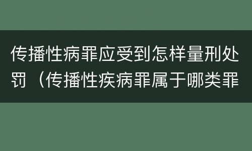 传播性病罪应受到怎样量刑处罚（传播性疾病罪属于哪类罪）