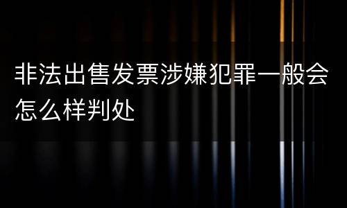 非法出售发票涉嫌犯罪一般会怎么样判处