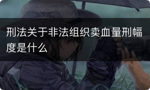 刑法关于非法组织卖血量刑幅度是什么