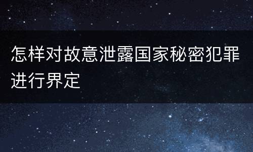 怎样对故意泄露国家秘密犯罪进行界定