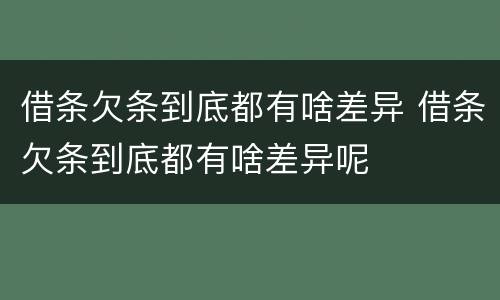 借条欠条到底都有啥差异 借条欠条到底都有啥差异呢