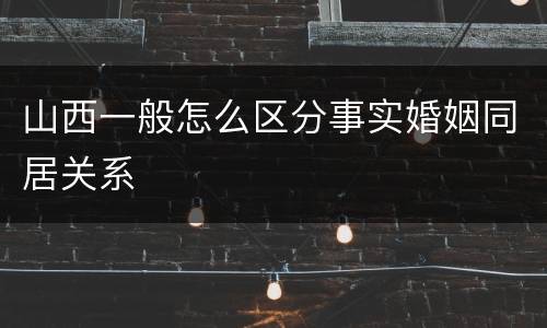 山西一般怎么区分事实婚姻同居关系