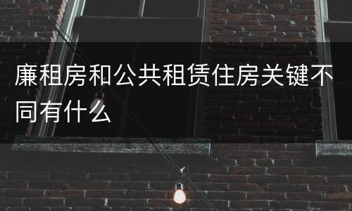廉租房和公共租赁住房关键不同有什么