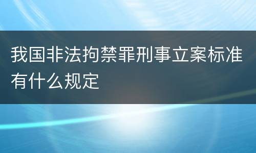 我国非法拘禁罪刑事立案标准有什么规定