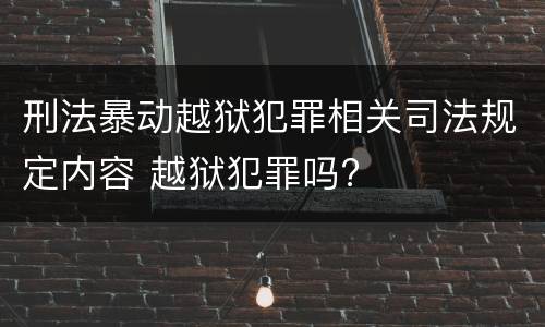 刑法暴动越狱犯罪相关司法规定内容 越狱犯罪吗?
