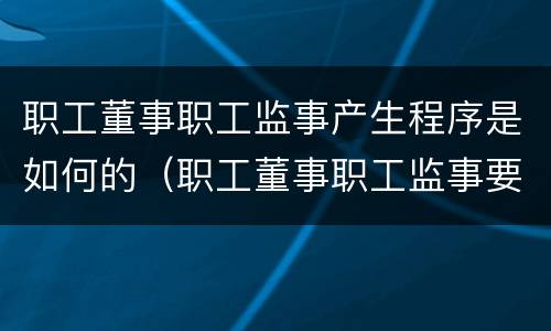 职工董事职工监事产生程序是如何的（职工董事职工监事要向公司什么负责）