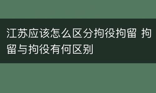 江苏应该怎么区分拘役拘留 拘留与拘役有何区别 江苏应该怎么区分拘役拘留 拘留与拘役有何区别