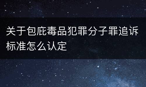 关于包庇毒品犯罪分子罪追诉标准怎么认定