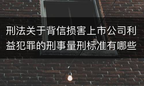 刑法关于背信损害上市公司利益犯罪的刑事量刑标准有哪些