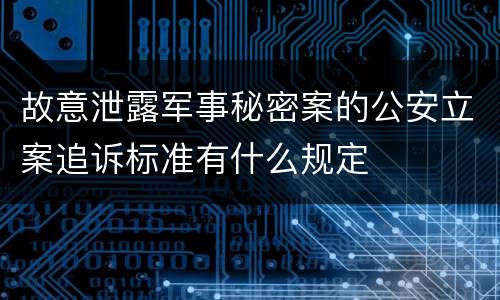 故意泄露军事秘密案的公安立案追诉标准有什么规定