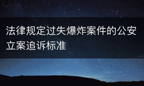 法律规定过失爆炸案件的公安立案追诉标准