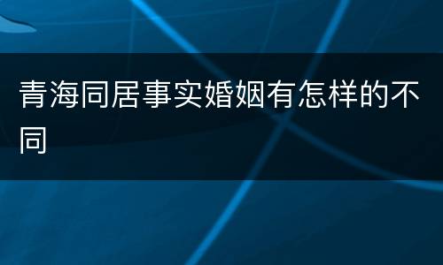 青海同居事实婚姻有怎样的不同