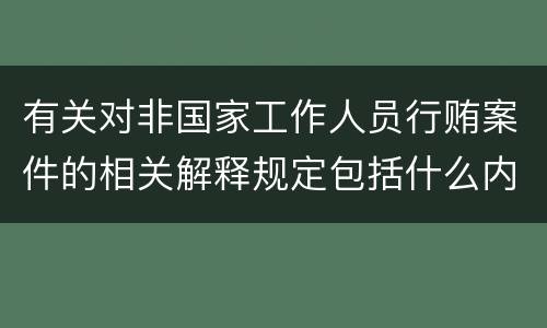 有关对非国家工作人员行贿案件的相关解释规定包括什么内容