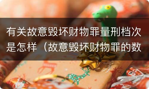 有关故意毁坏财物罪量刑档次是怎样（故意毁坏财物罪的数额较大）