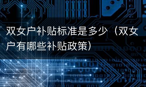 双女户补贴标准是多少（双女户有哪些补贴政策）