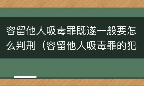 容留他人吸毒罪既遂一般要怎么判刑（容留他人吸毒罪的犯罪构成）