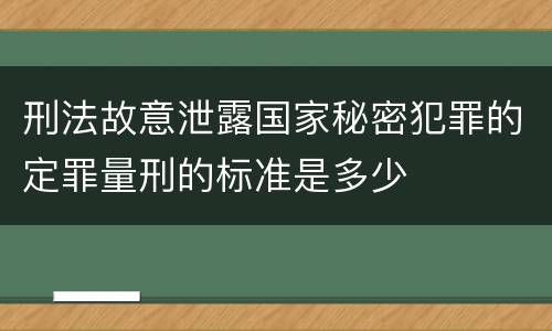 刑法故意泄露国家秘密犯罪的定罪量刑的标准是多少
