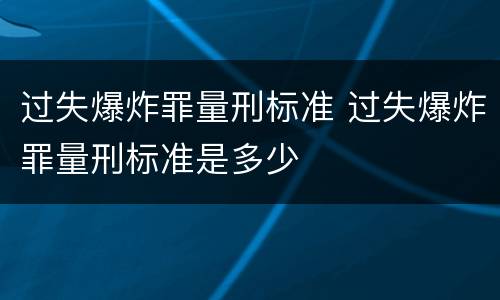 过失爆炸罪量刑标准 过失爆炸罪量刑标准是多少
