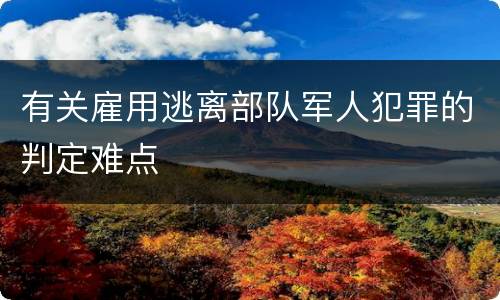 有关雇用逃离部队军人犯罪的判定难点