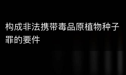 构成非法携带毒品原植物种子罪的要件